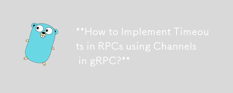 gRPC의 채널을 사용하여 RPC에서 시간 초과를 구현하는 방법은 무엇입니까?