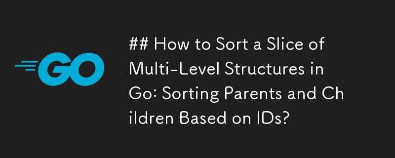 Go에서 다단계 구조 조각을 정렬하는 방법: ID를 기준으로 상위 및 하위 정렬?