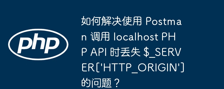 如何解决使用 Postman 调用 localhost PHP API 时丢失 $_SERVER[‘HTTP_ORIGIN’] 的问题？-小浪资源网