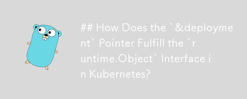 '&deployment' 포인터는 Kubernetes의 'runtime.Object' 인터페이스를 어떻게 이행합니까?