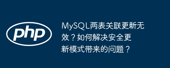 MySQL两表关联更新无效？如何解决安全更新模式带来的问题？-小浪资源网