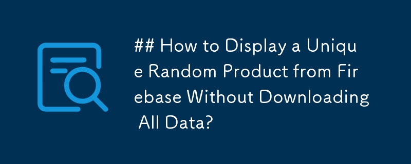 如何在不下載所有資料的情況下顯示 Firebase 中的獨特隨機產品？