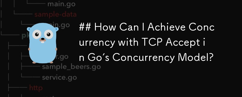 How Can I Achieve Concurrency with TCP Accept in Go's Concurrency Model?