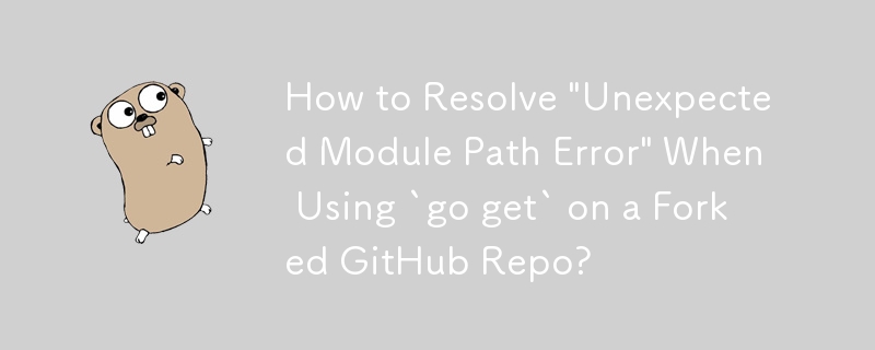 在分叉的 GitHub 存储库上使用“go get”时如何解决“意外的模块路径错误”？