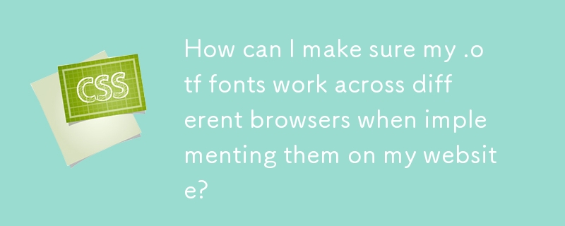 Wie kann ich sicherstellen, dass meine .otf-Schriftarten bei der Implementierung auf meiner Website in verschiedenen Browsern funktionieren?