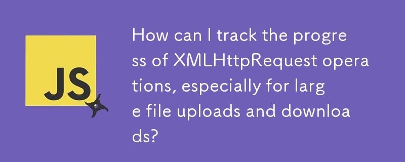 Bagaimanakah saya boleh menjejaki kemajuan operasi XMLHttpRequest, terutamanya untuk muat naik dan muat turun fail besar?