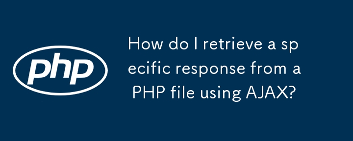 How do I retrieve a specific response from a PHP file using AJAX?