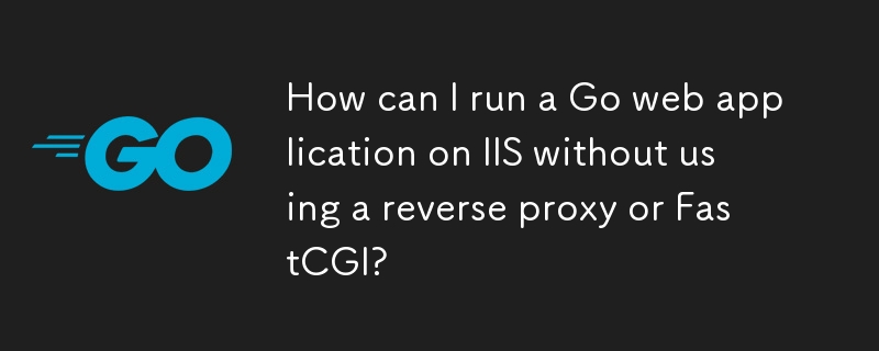 Comment puis-je exécuter une application Web Go sur IIS sans utiliser de proxy inverse ou FastCGI ?