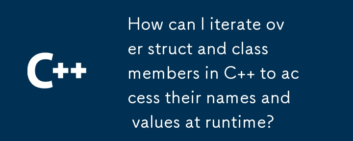 How can I iterate over struct and class members in C   to access their names and values at runtime?