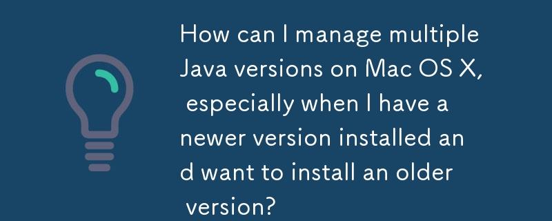 如何在 Mac OS X 上管理多个 Java 版本，尤其是当我安装了较新版本并想要安装较旧版本时？