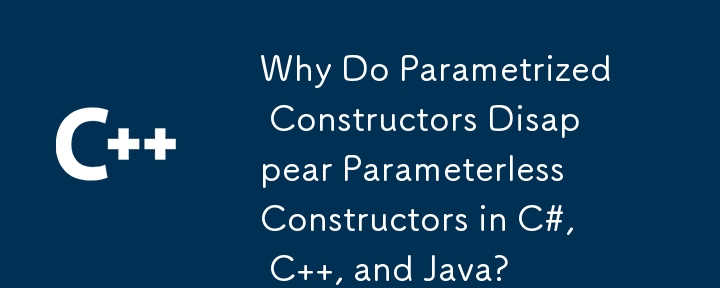 Why Do Parametrized Constructors Disappear Parameterless Constructors in C#, C  , and Java?