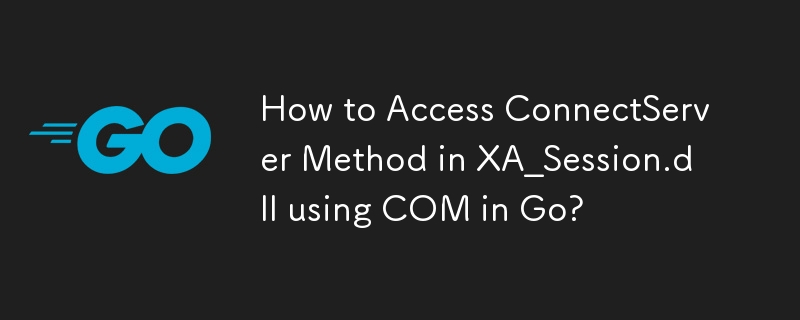 如何在 Go 中使用 COM 存取 XA_Session.dll 中的 ConnectServer 方法？