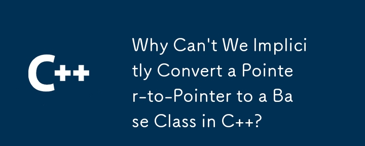 C에서 포인터 대 포인터를 기본 클래스로 암시적으로 변환할 수 없는 이유는 무엇입니까?
