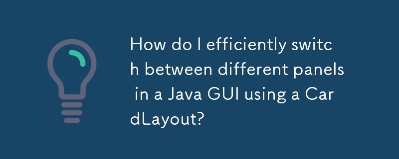 CardLayout を使用して Java GUI の異なるパネル間を効率的に切り替えるにはどうすればよいですか?
