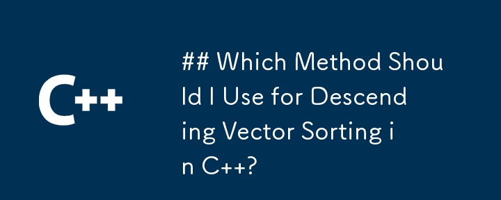 C での降順ベクトルの並べ替えにはどの方法を使用する必要がありますか?