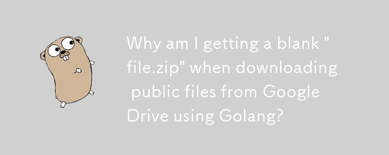 使用 Golang 从 Google Drive 下载公共文件时，为什么会出现空白的“file.zip”？