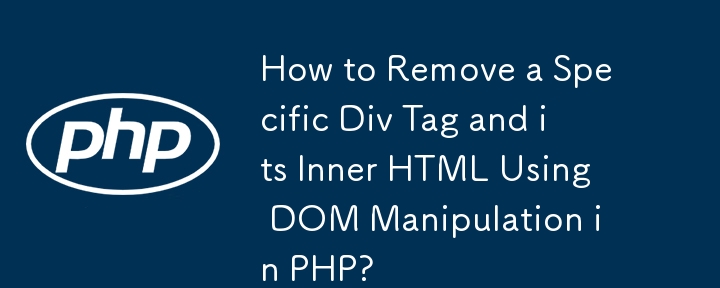 Wie entferne ich ein bestimmtes Div-Tag und seinen inneren HTML-Code mithilfe der DOM-Manipulation in PHP?