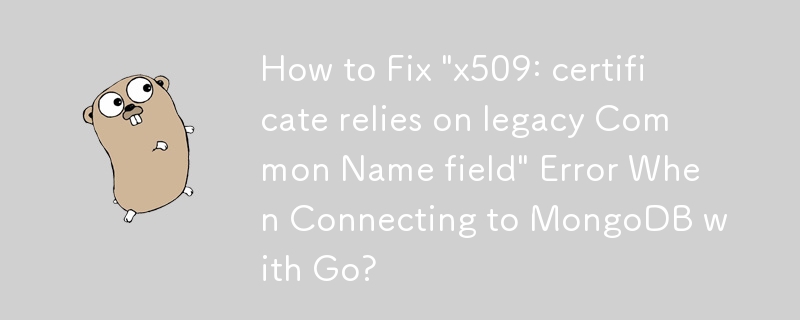 使用 Go 连接到 MongoDB 时如何修复“x509：证书依赖于旧版通用名称字段”错误？
