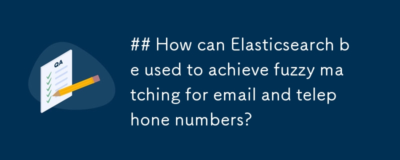 Elasticsearch を使用して電子メールと電話番号のあいまい一致を実現するにはどうすればよいですか?