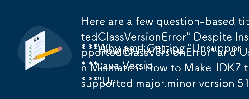 以下に、提供されたテキストの主要な要素を組み込んだ、質問ベースのタイトルをいくつか示します。

* JDK7 をインストールしているにもかかわらず、「UnsupportedClassVersionError」が発生するのはなぜですか? (直接宛先
