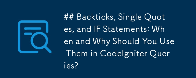 バックティック、一重引用符、および IF ステートメント: CodeIgniter クエリでこれらを使用する必要がある場合とその理由