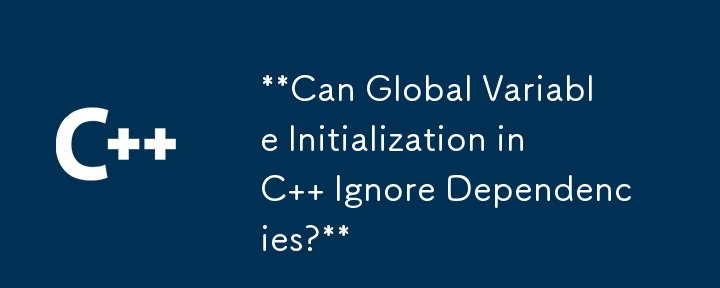 Can Global Variable Initialization in C   Ignore Dependencies?