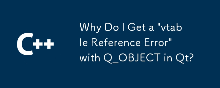 為什麼在 Qt 中使用 Q_OBJECT 時會出現「vtable 引用錯誤」？