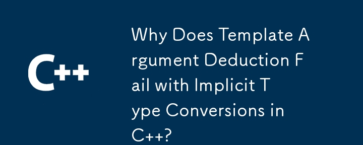 Why Does Template Argument Deduction Fail with Implicit Type Conversions in C  ?