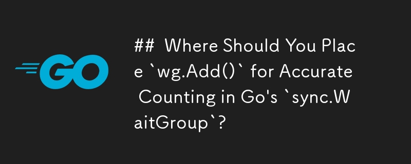 在 Go 的 `sync.WaitGroup` 中，应该将 `wg.Add()` 放在哪里才能准确计数？