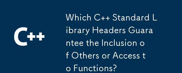 Which C   Standard Library Headers Guarantee the Inclusion of Others or Access to Functions?