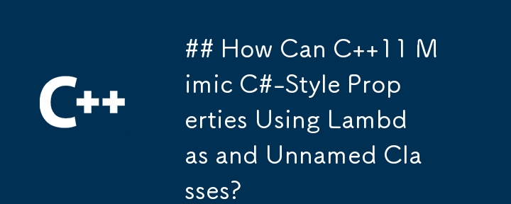 How Can C  11 Mimic C#-Style Properties Using Lambdas and Unnamed Classes?