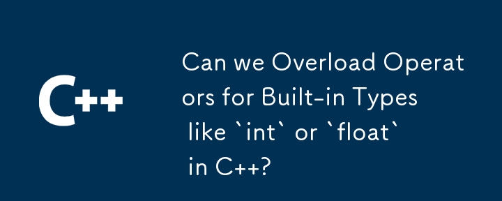 Can we Overload Operators for Built-in Types like `int` or `float` in C  ?