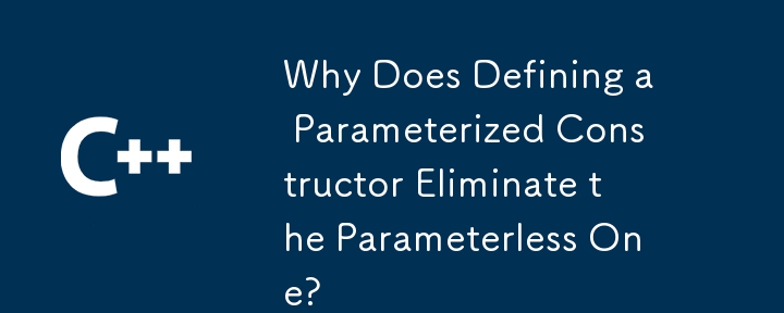 Why Does Defining a Parameterized Constructor Eliminate the Parameterless One?