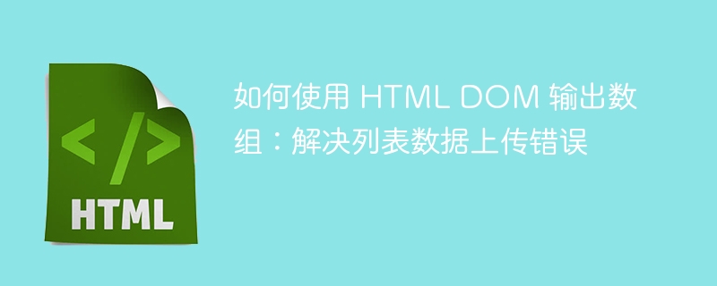 如何使用 HTML DOM 输出数组：解决列表数据上传错误-小浪资源网