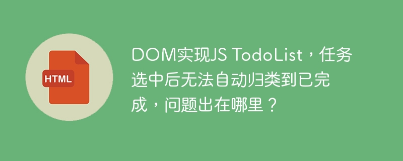 DOM实现JS TodoList，任务选中后无法自动归类到已完成，问题出在哪里？ 
