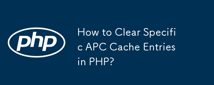 PHP で特定の APC キャッシュ エントリをクリアするにはどうすればよいですか?