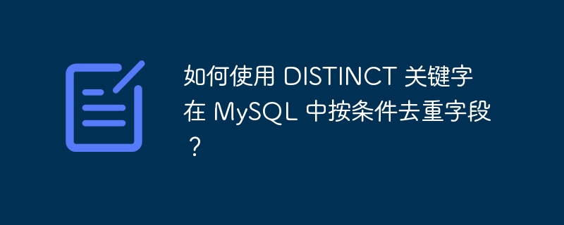 如何使用 DISTINCT 关键字在 MySQL 中按条件去重字段？-小浪资源网