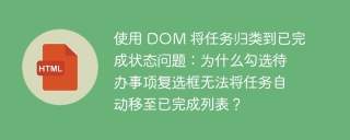 使用 DOM 将任务归类到已完成状态问题：为什么勾选待办事项复选框无法将任务自动移至已完成列表？