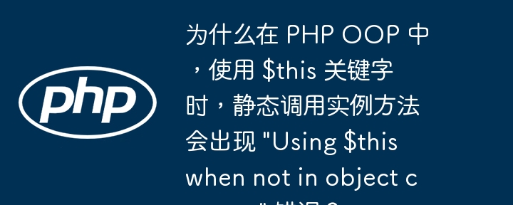 为什么在 php oop 中，使用 $this 关键字时，静态调用实例方法会出现 /