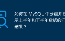如何在 MySQL 中分組并行展示上半年和下半年數(shù)據(jù)的匯總結果？