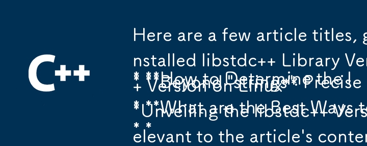 以下に、テキストから生成された、クエリに適合する記事のタイトルをいくつか示します。

* Linux にインストールされている libstdc ライブラリのバージョンを確認する方法
* 「文字列」を超えて: Fi の正確なメソッド