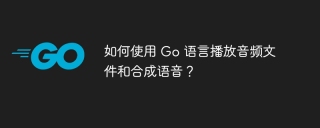如何使用 go 语言播放音频文件和合成语音?