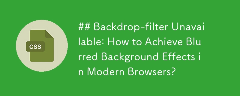 Filtre de toile de fond indisponible : comment obtenir des effets d'arrière-plan flou dans les navigateurs modernes ?