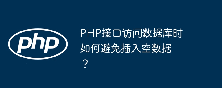 PHP接口访问数据库时如何避免插入空数据？-小浪资源网