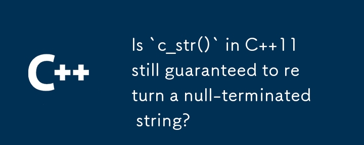 Is `c_str()` in C  11 still guaranteed to return a null-terminated string?