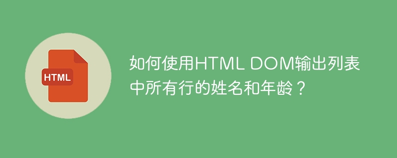 如何使用HTML DOM输出列表中所有行的姓名和年龄？-小浪资源网