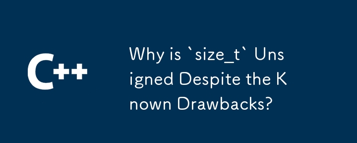 Why is `size_t` Unsigned Despite the Known Drawbacks?