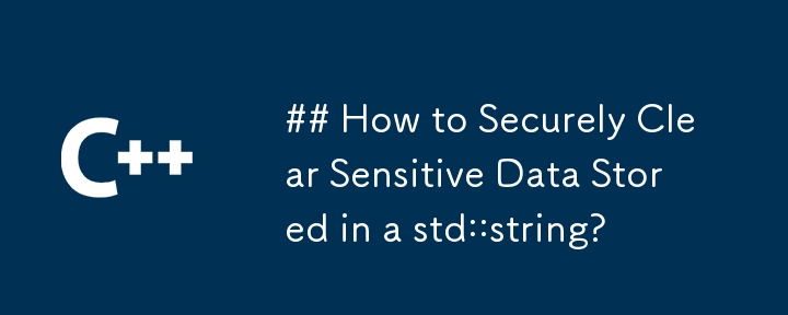 ## How to Securely Clear Sensitive Data Stored in a std::string?