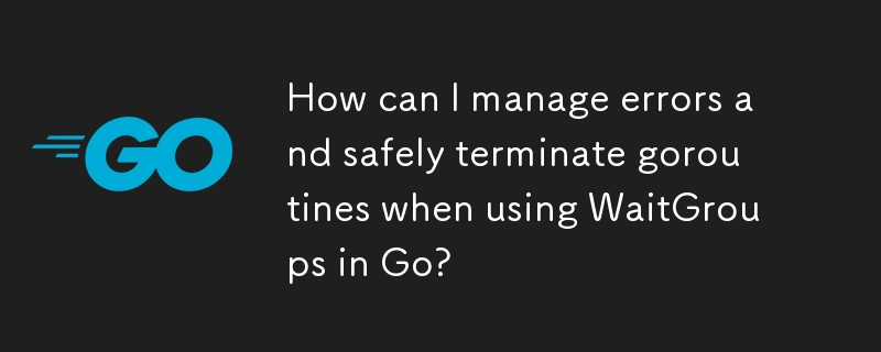 在 Go 中使用 WaitGroups 时，如何管理错误并安全终止 goroutine？