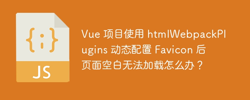 Vue 项目使用 htmlWebpackPlugins 动态配置 Favicon 后页面空白无法加载怎么办?